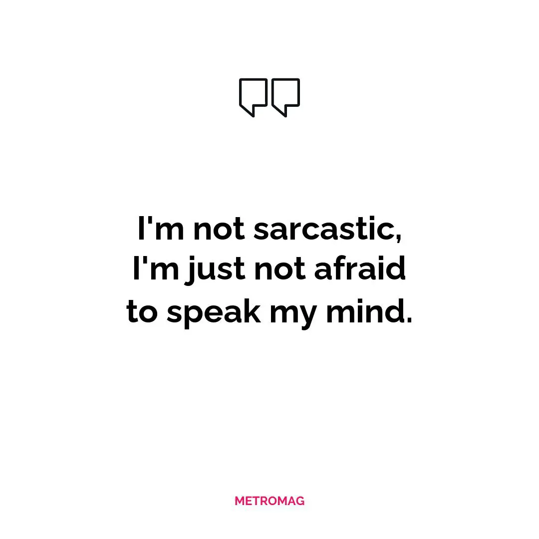 I'm not sarcastic, I'm just not afraid to speak my mind.