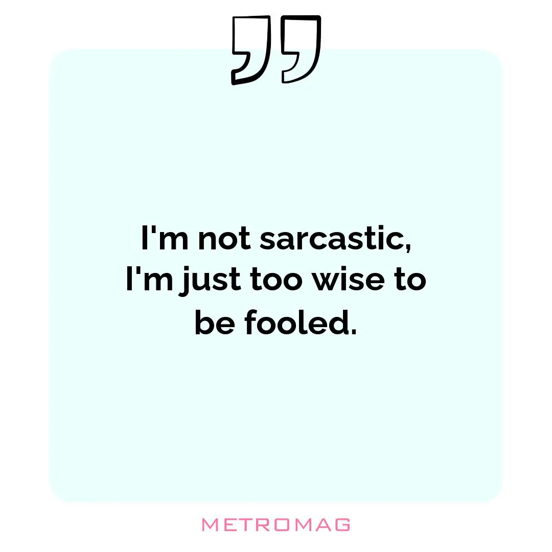 I'm not sarcastic, I'm just too wise to be fooled.