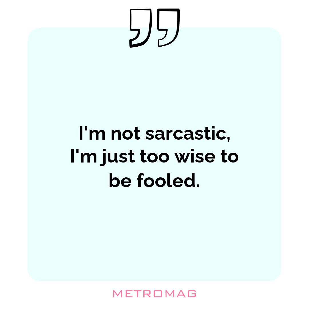 I'm not sarcastic, I'm just too wise to be fooled.
