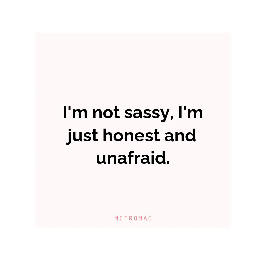 I'm not sassy, I'm just honest and unafraid.