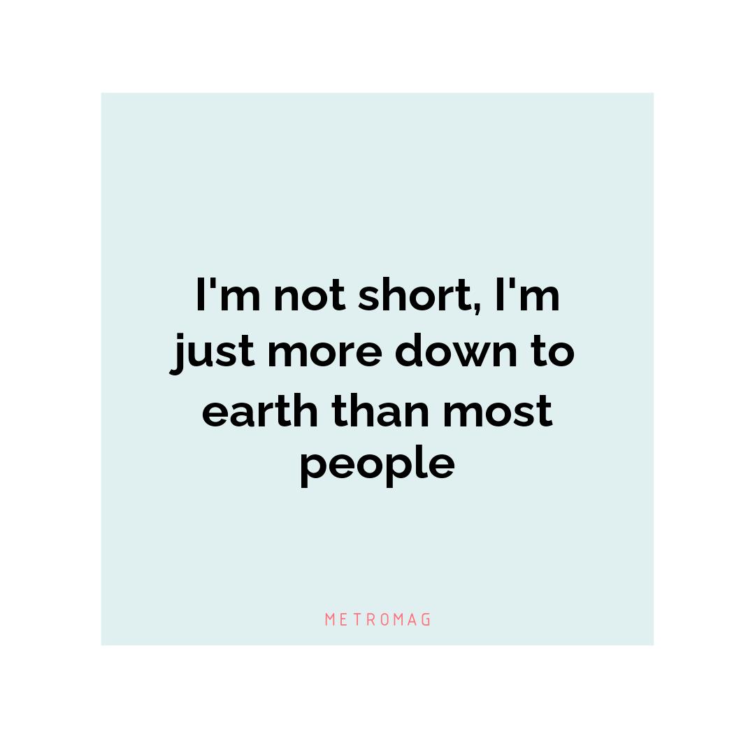 I'm not short, I'm just more down to earth than most people