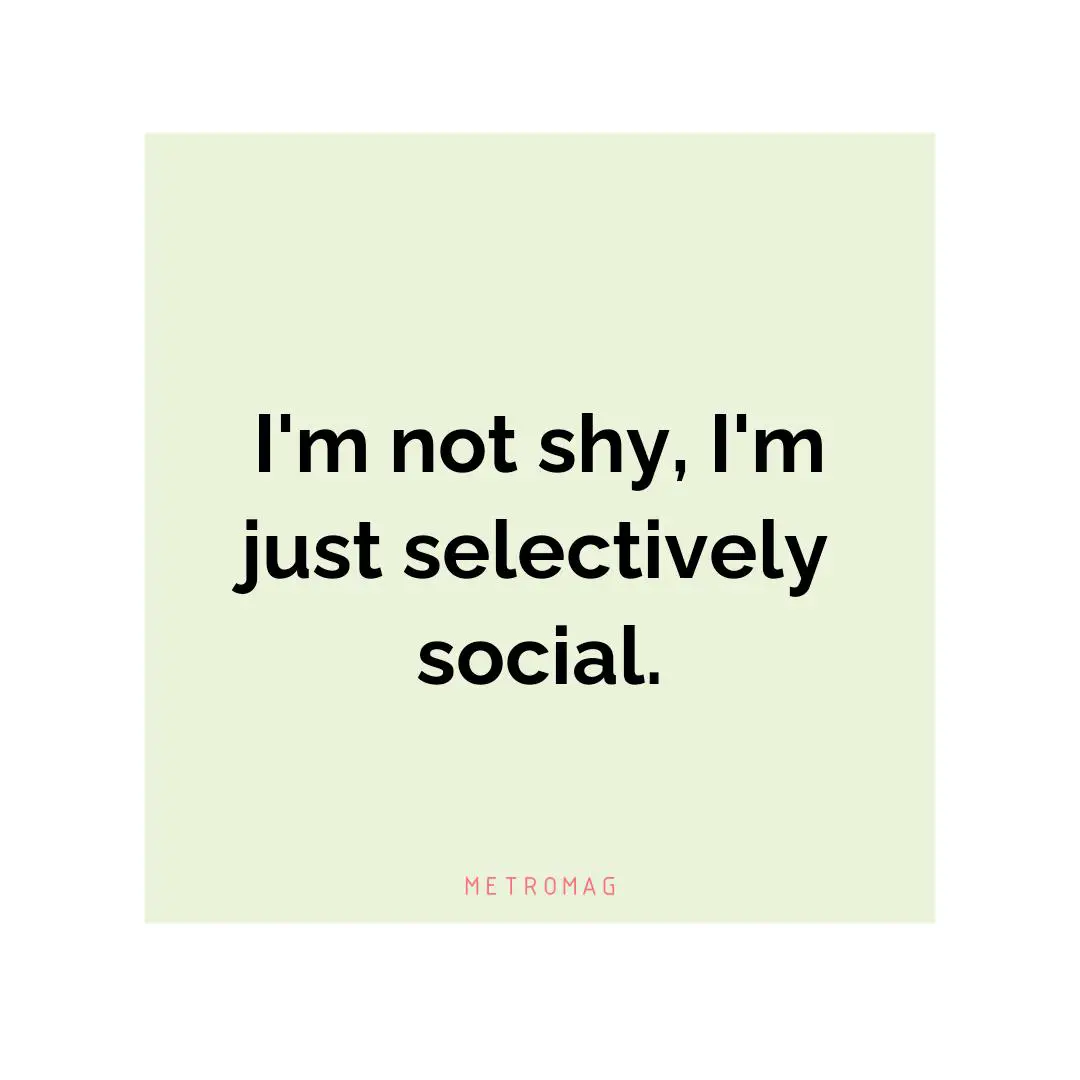 I'm not shy, I'm just selectively social.