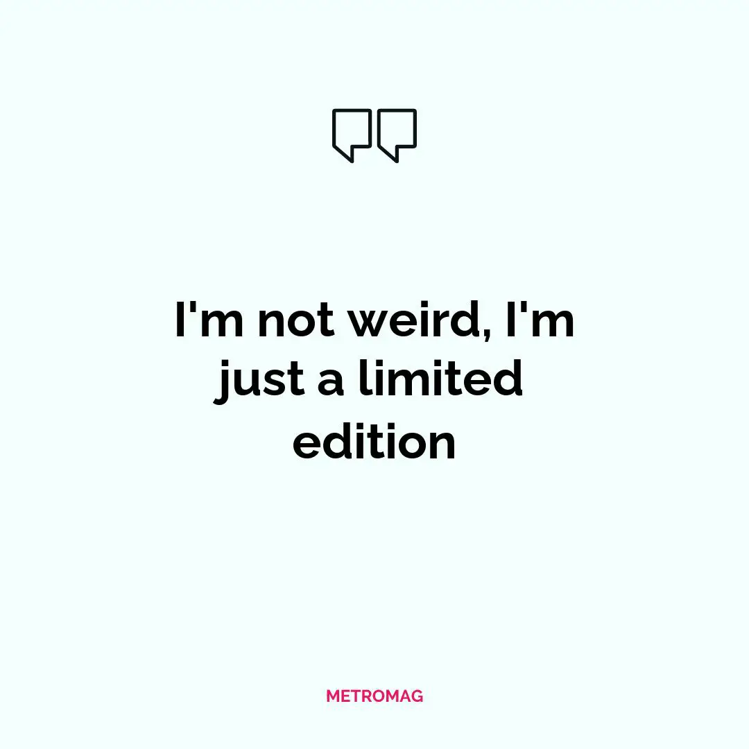 I'm not weird, I'm just a limited edition