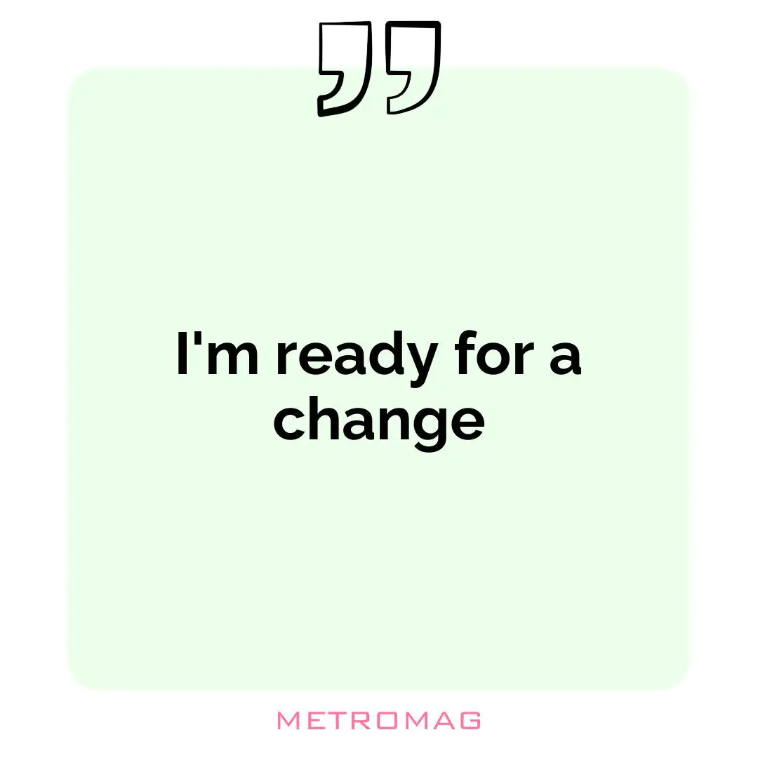 I'm ready for a change