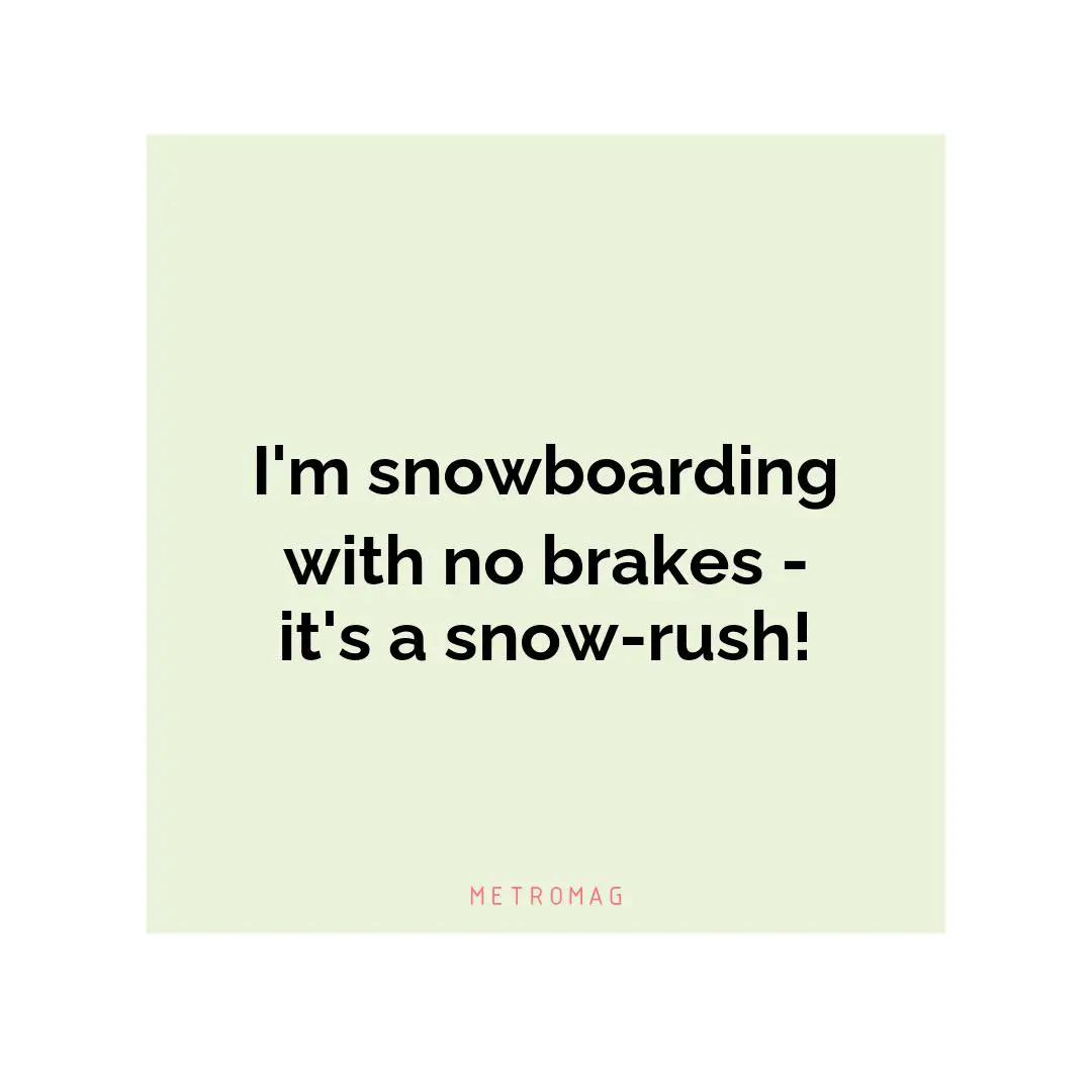I'm snowboarding with no brakes - it's a snow-rush!