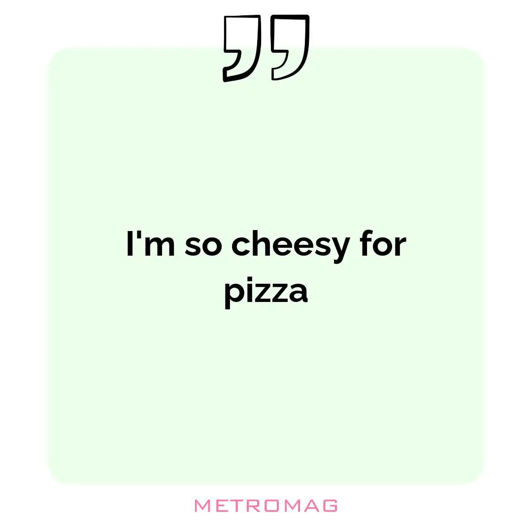 I'm so cheesy for pizza