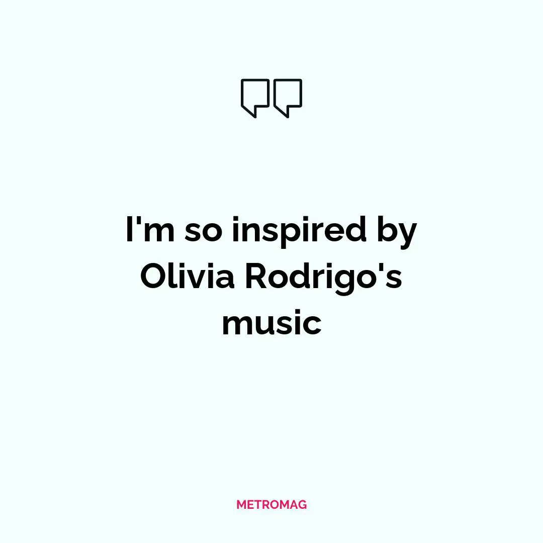 I'm so inspired by Olivia Rodrigo's music