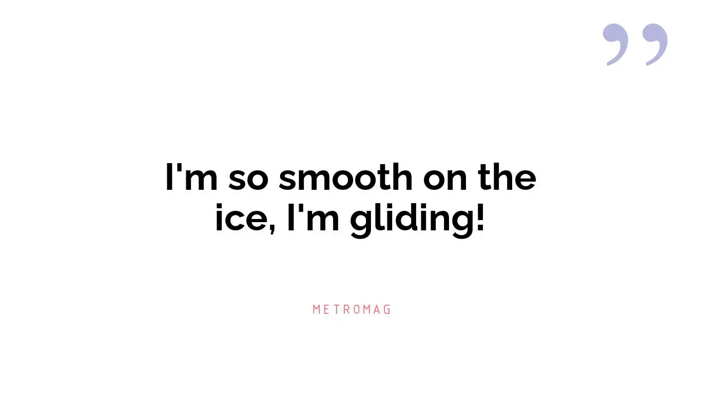 I'm so smooth on the ice, I'm gliding!