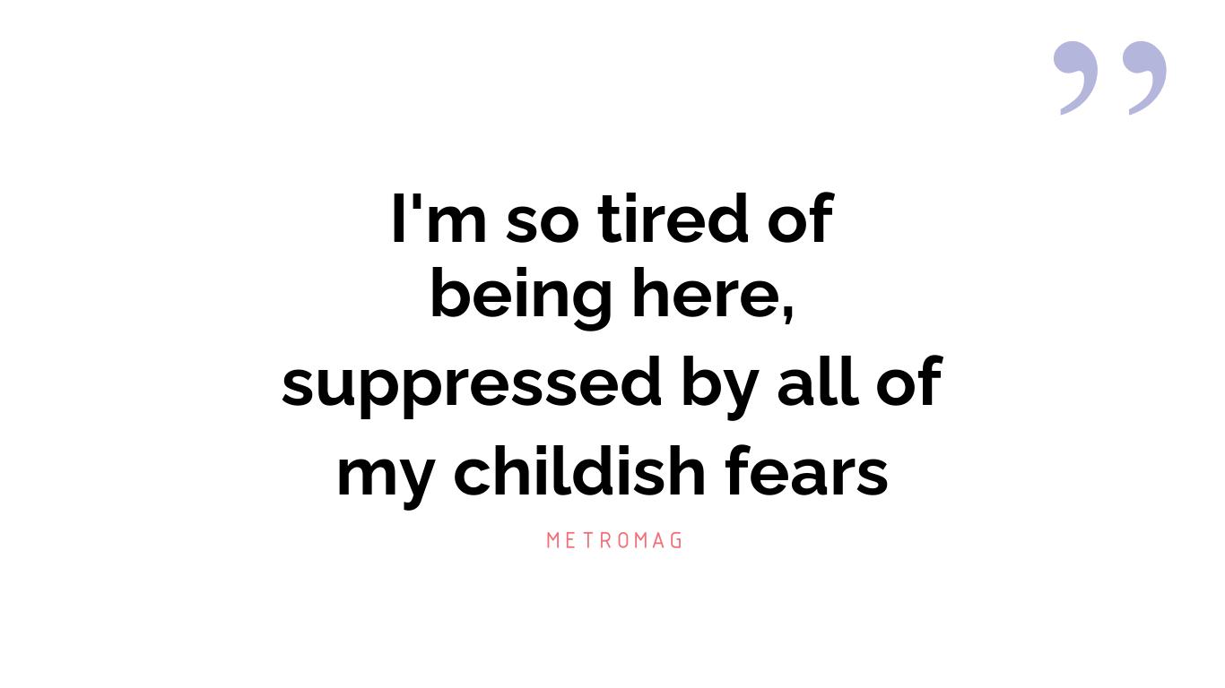 I'm so tired of being here, suppressed by all of my childish fears