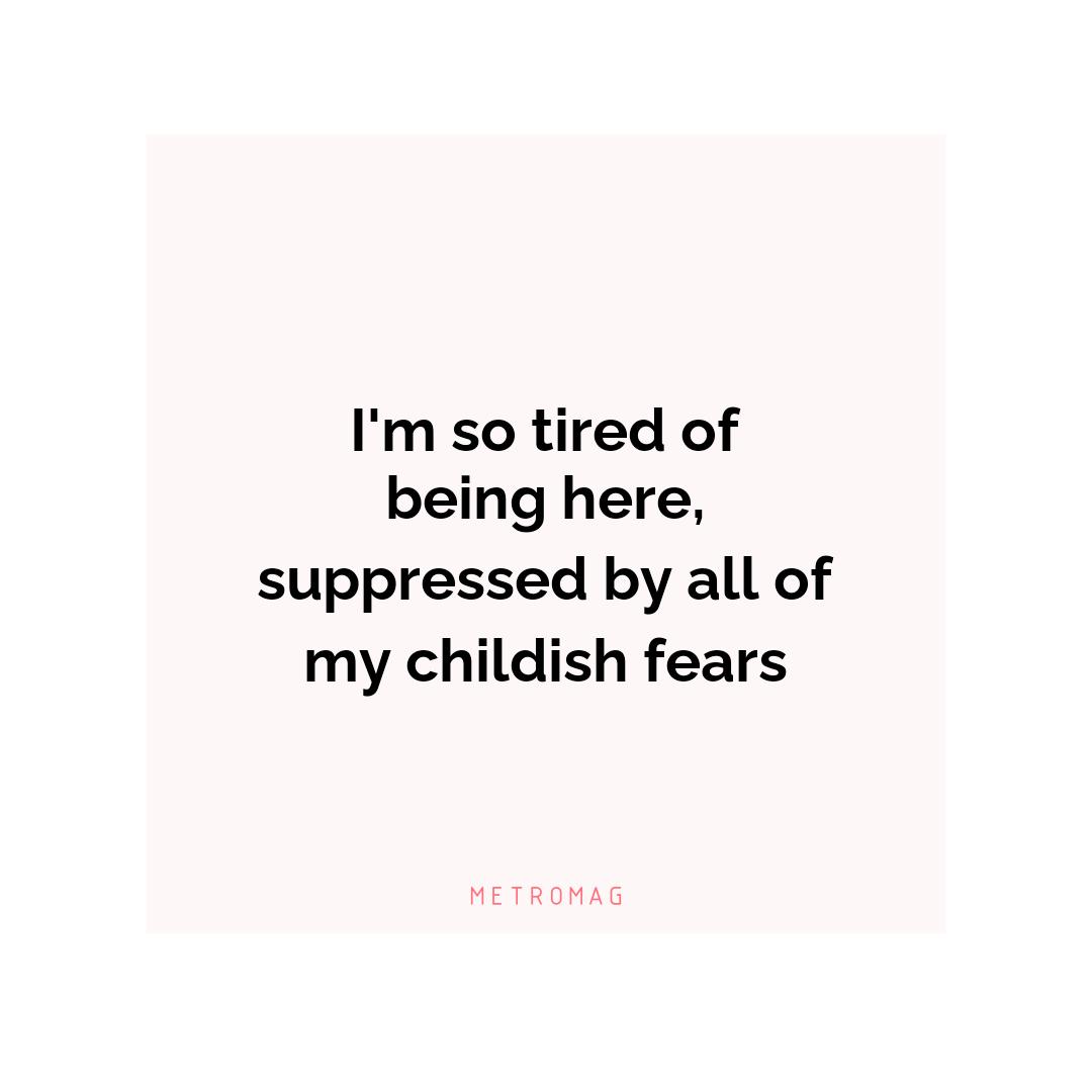 I'm so tired of being here, suppressed by all of my childish fears