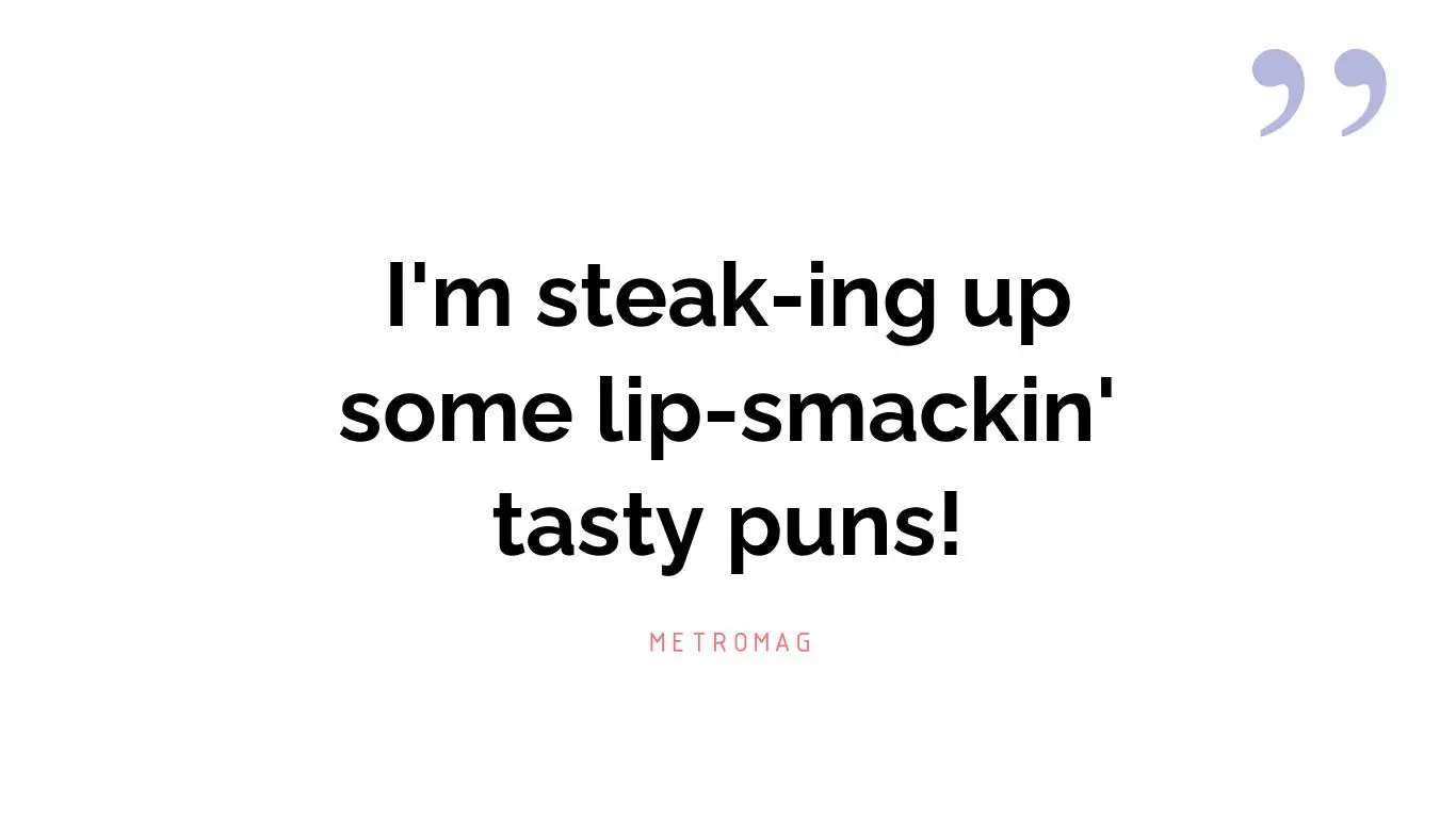 I'm steak-ing up some lip-smackin' tasty puns!