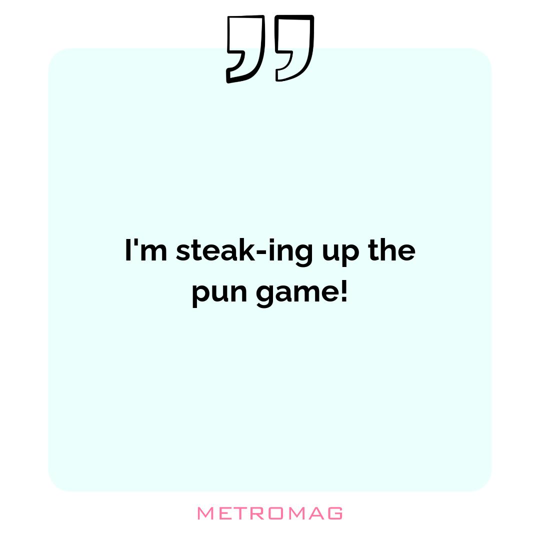 I'm steak-ing up the pun game!