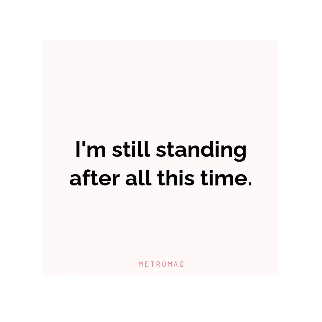 I'm still standing after all this time.
