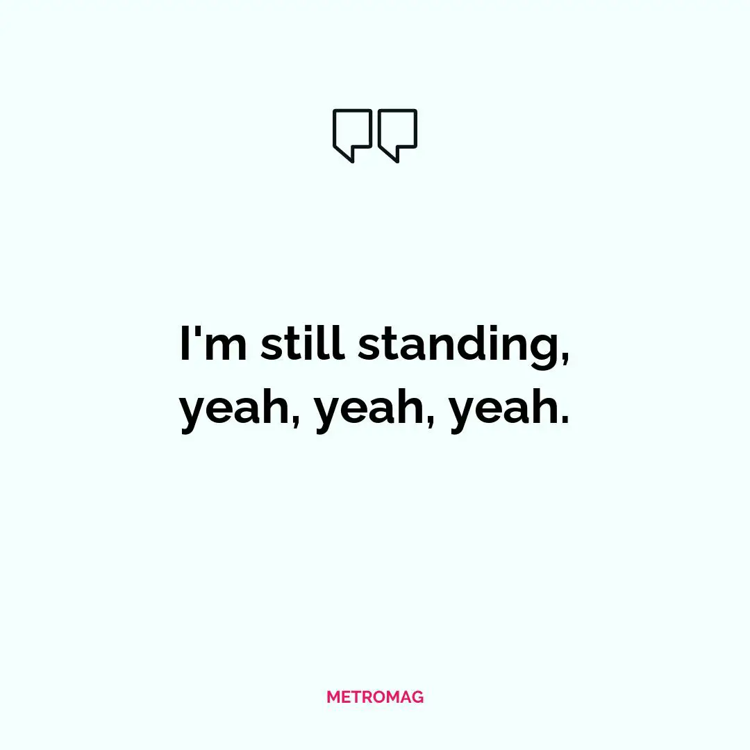 I'm still standing, yeah, yeah, yeah.
