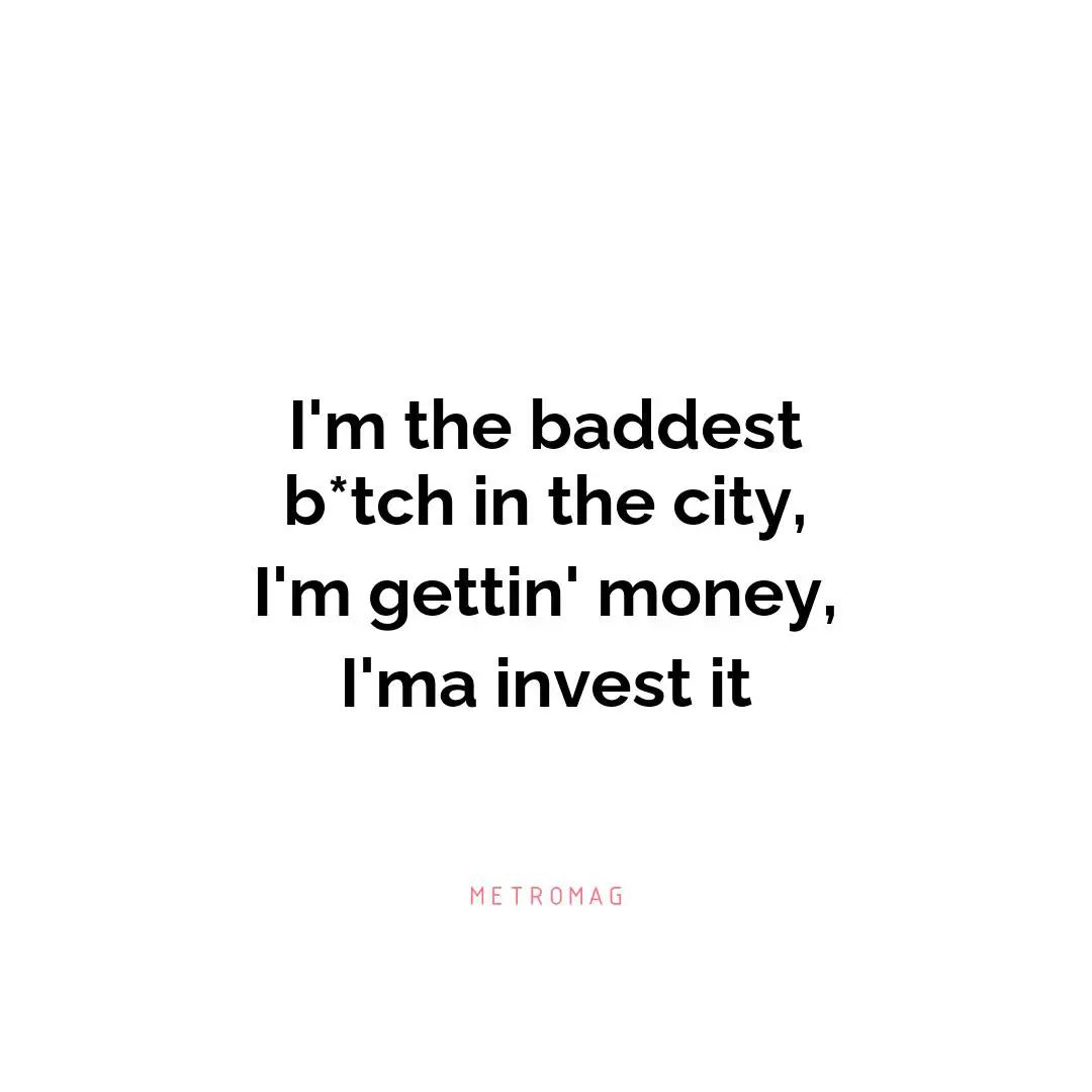 I'm the baddest b*tch in the city, I'm gettin' money, I'ma invest it
