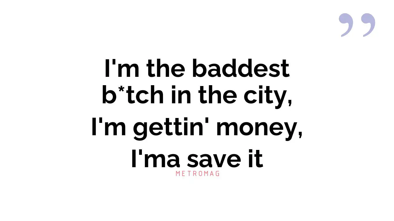 I'm the baddest b*tch in the city, I'm gettin' money, I'ma save it