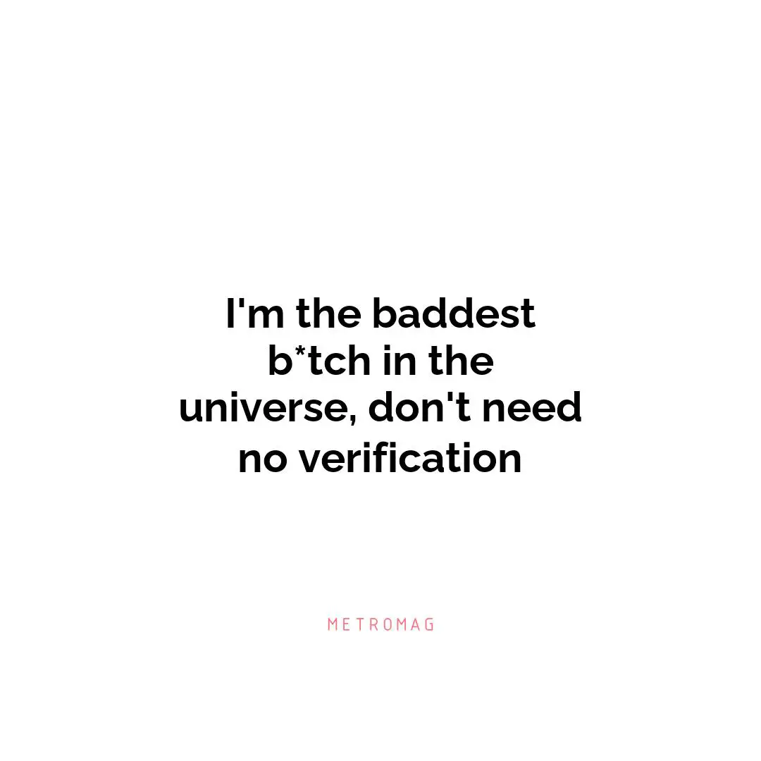I'm the baddest b*tch in the universe, don't need no verification