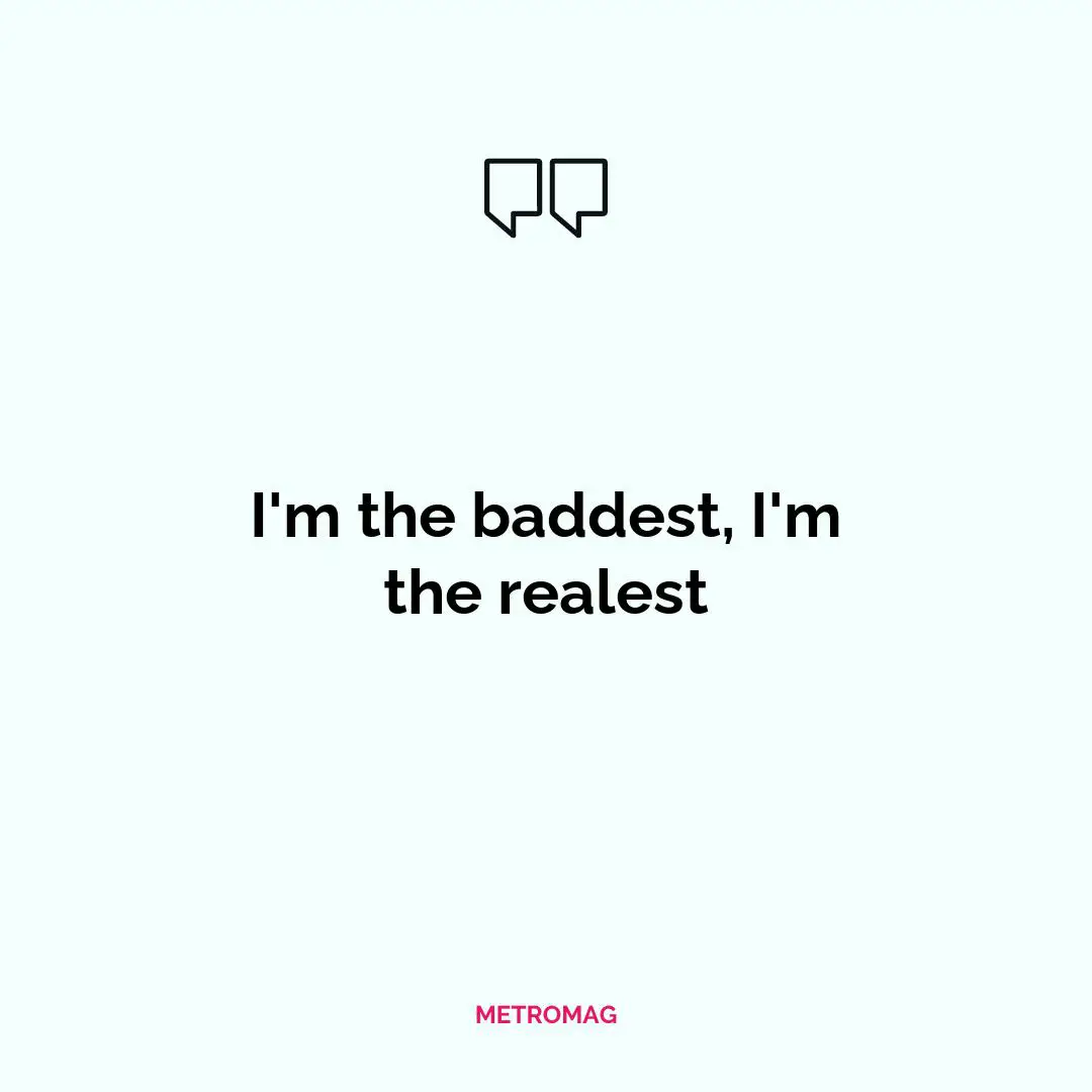 I'm the baddest, I'm the realest