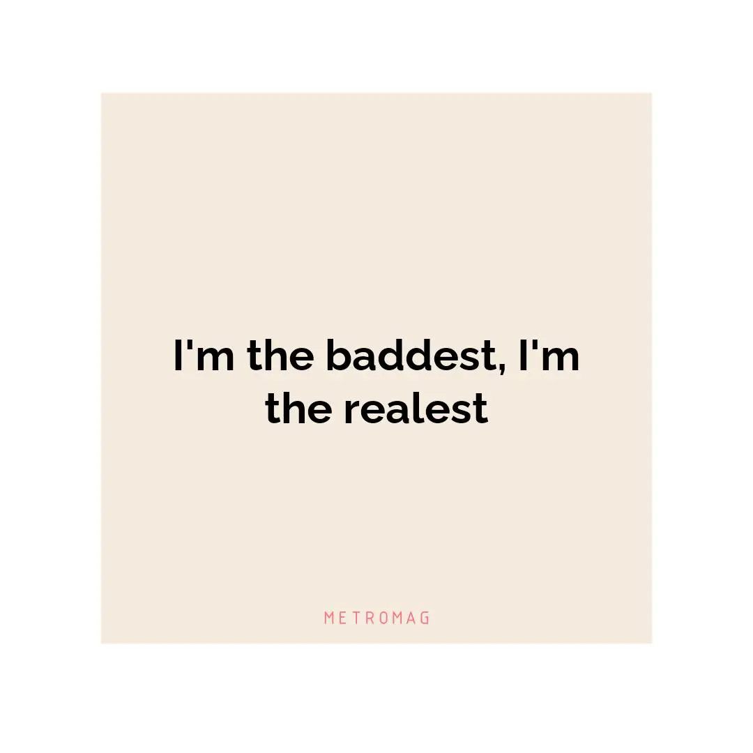 I'm the baddest, I'm the realest