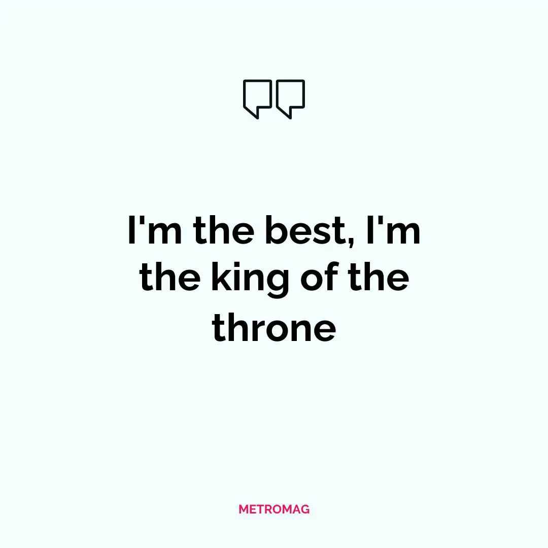 I'm the best, I'm the king of the throne