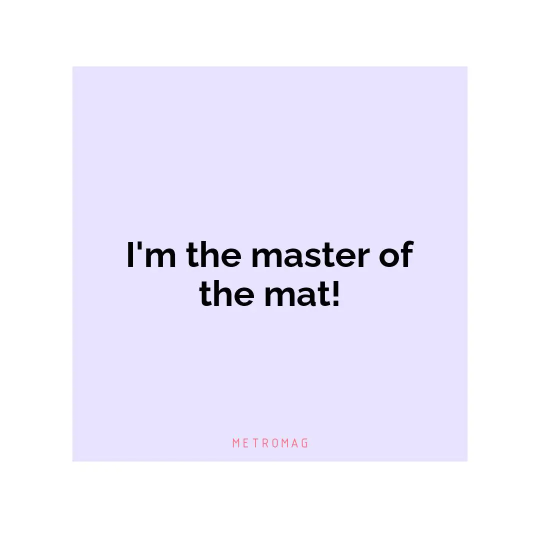 I'm the master of the mat!