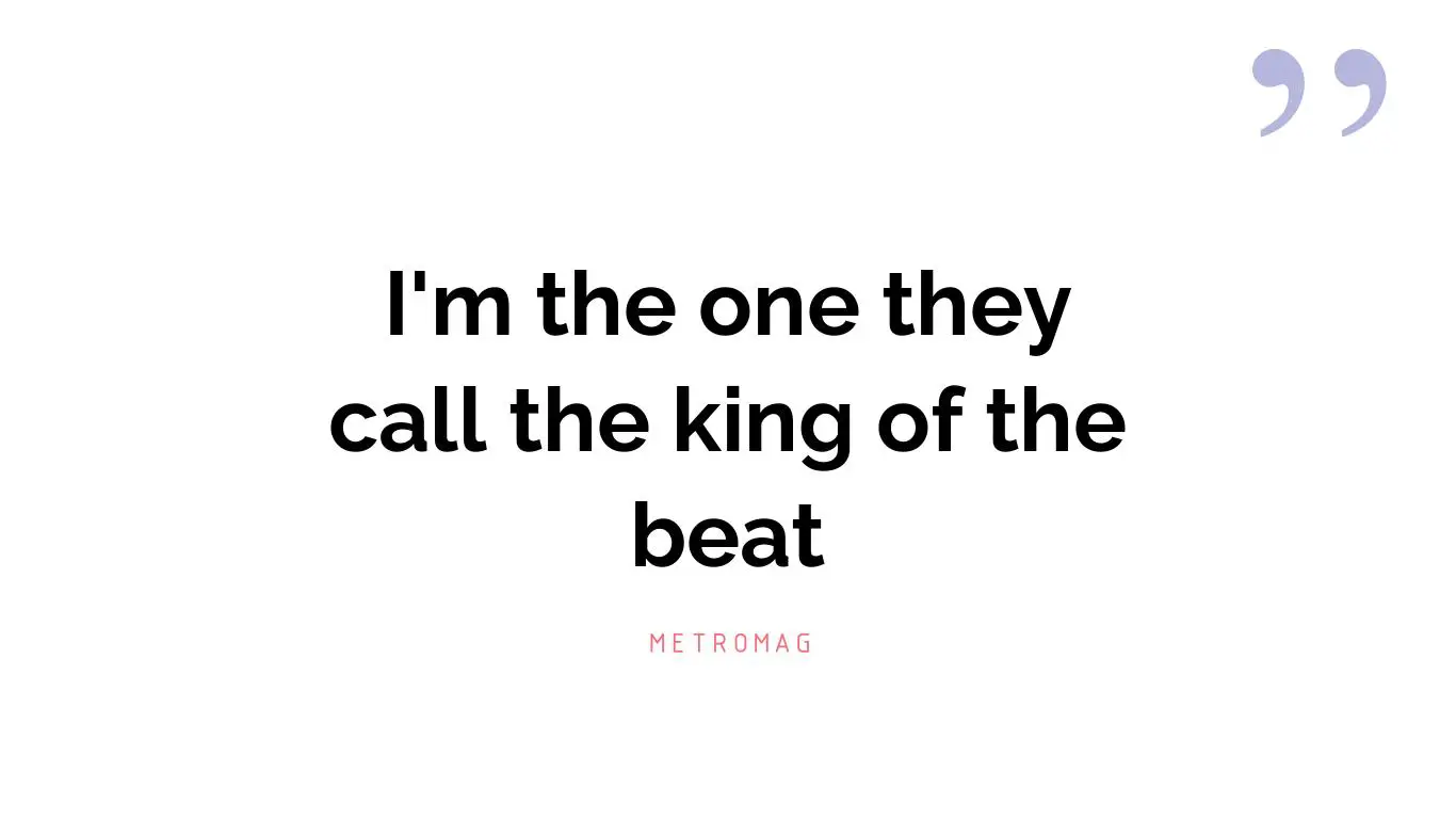 I'm the one they call the king of the beat