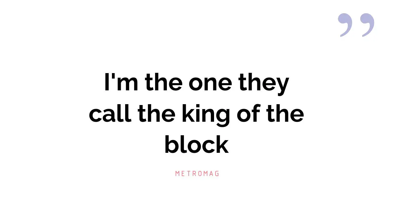 I'm the one they call the king of the block