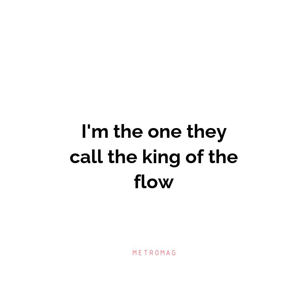 I'm the one they call the king of the flow