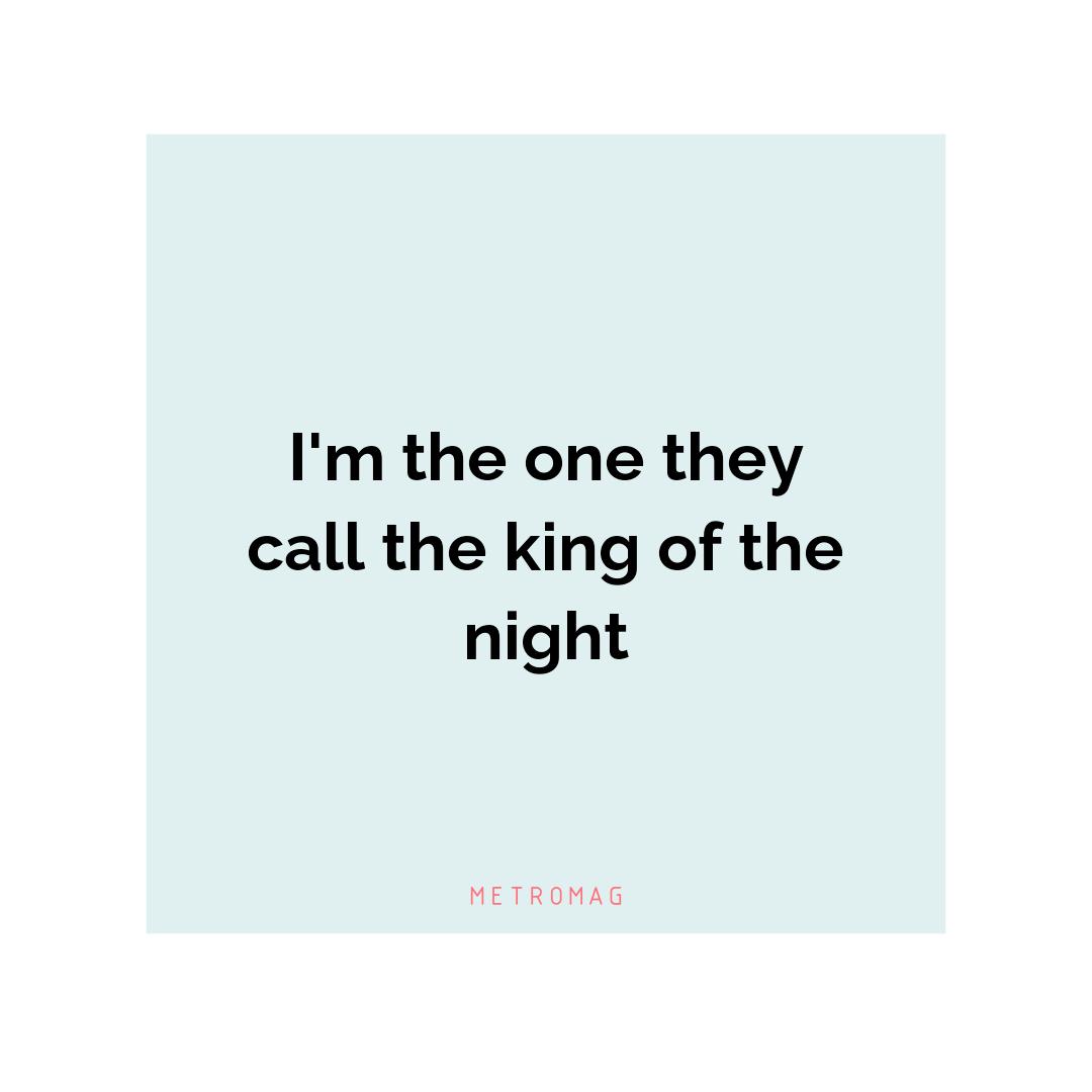 I'm the one they call the king of the night
