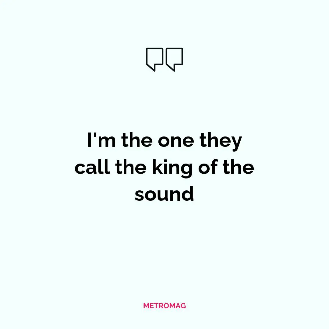 I'm the one they call the king of the sound