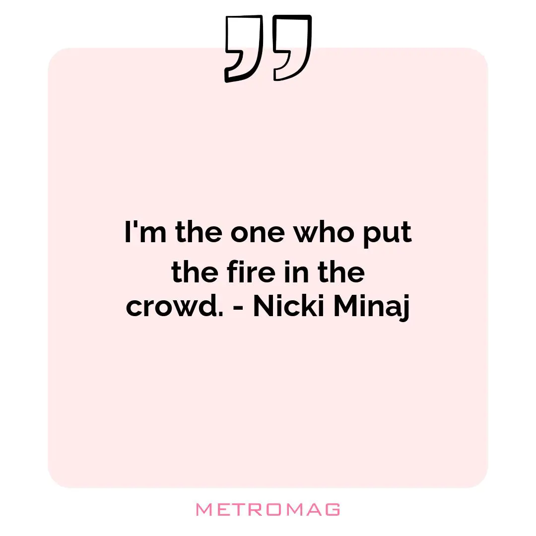I'm the one who put the fire in the crowd. - Nicki Minaj