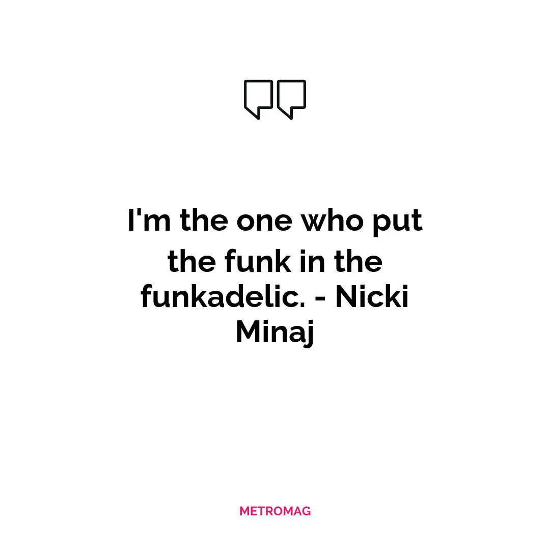 I'm the one who put the funk in the funkadelic. - Nicki Minaj