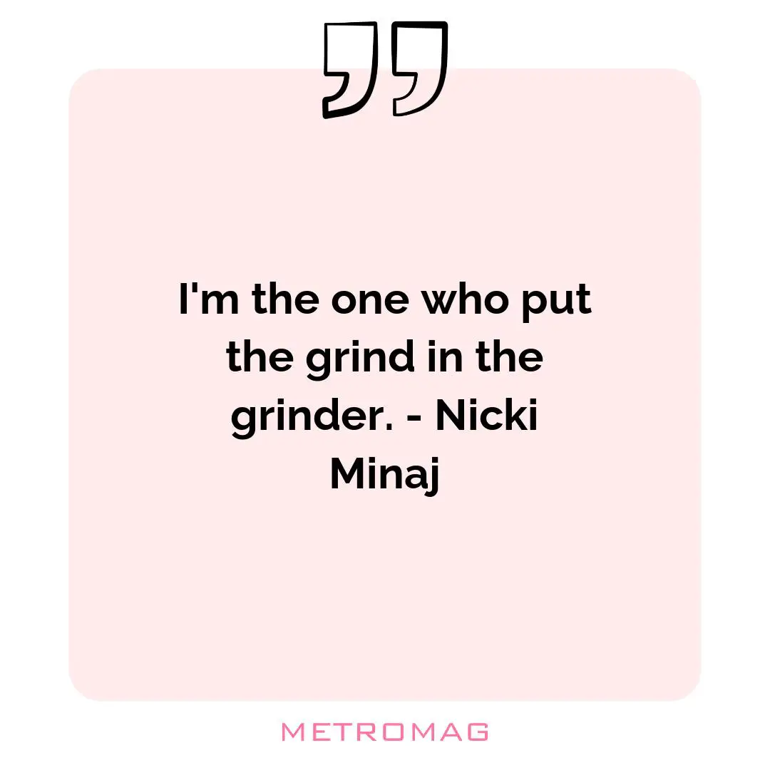 I'm the one who put the grind in the grinder. - Nicki Minaj