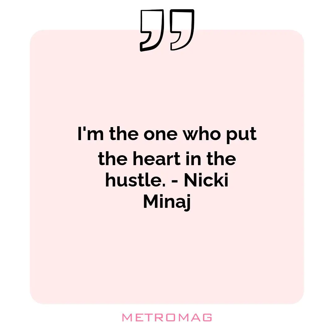 I'm the one who put the heart in the hustle. - Nicki Minaj