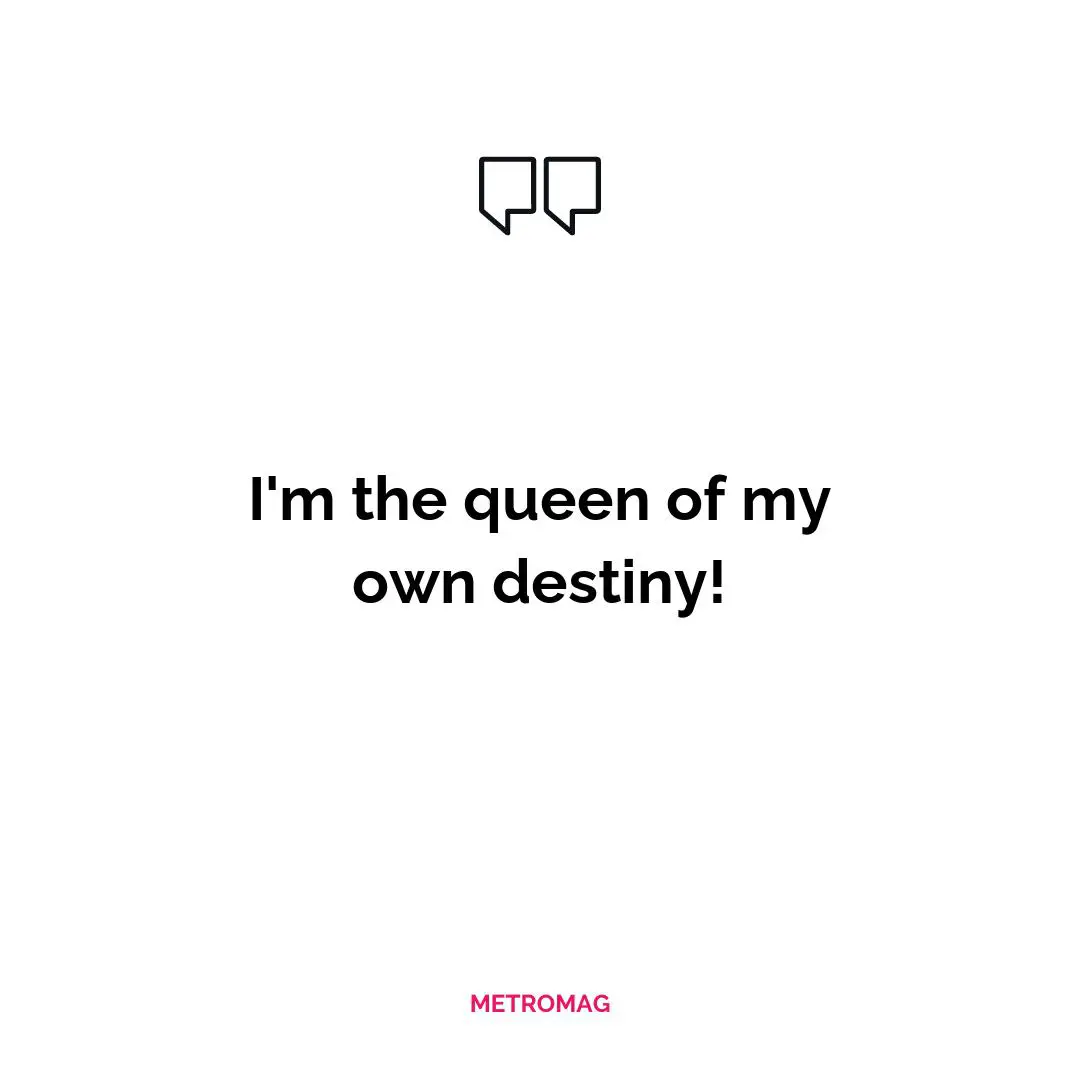 I'm the queen of my own destiny!