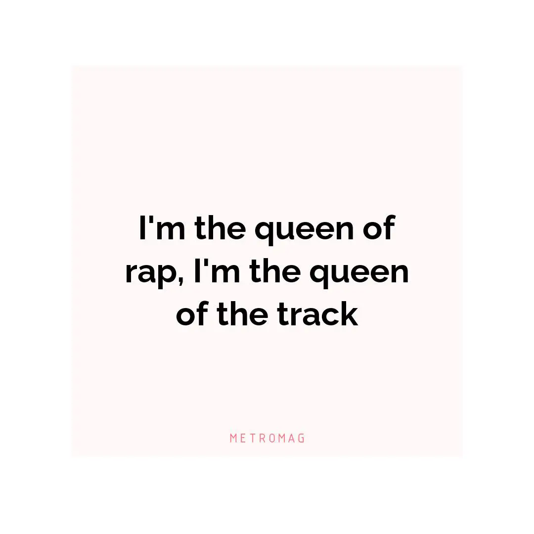 I'm the queen of rap, I'm the queen of the track