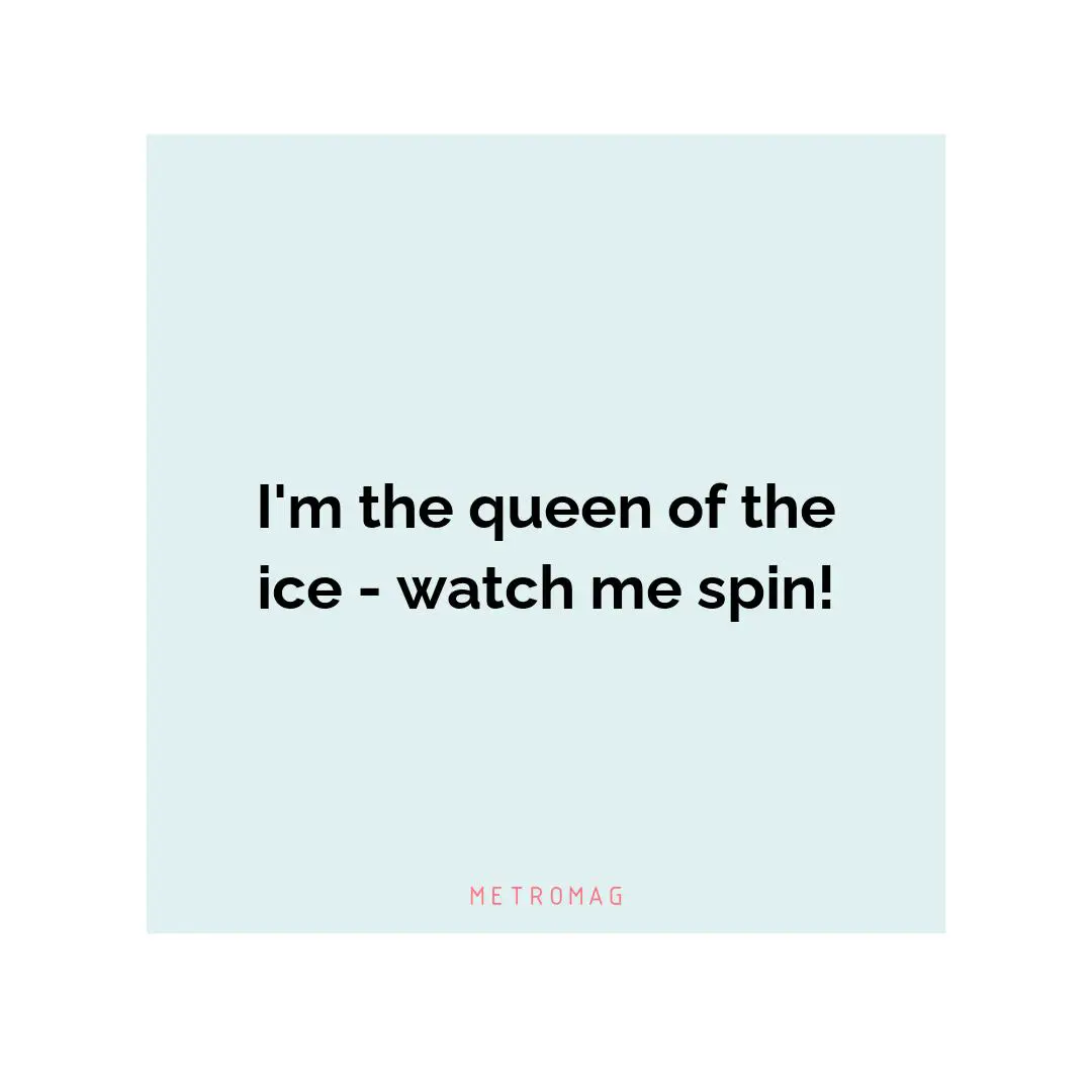 I'm the queen of the ice - watch me spin!