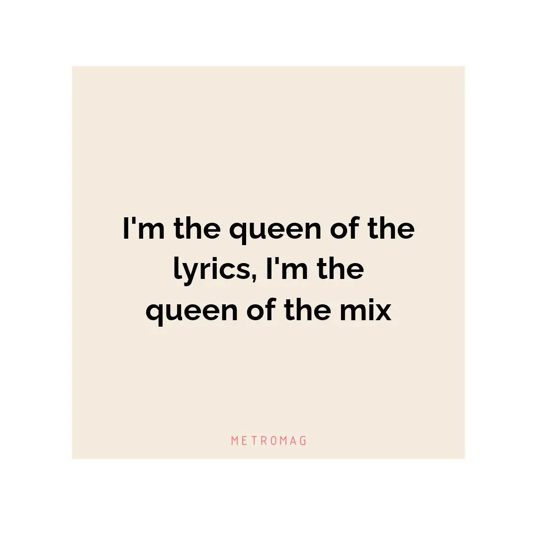 I'm the queen of the lyrics, I'm the queen of the mix
