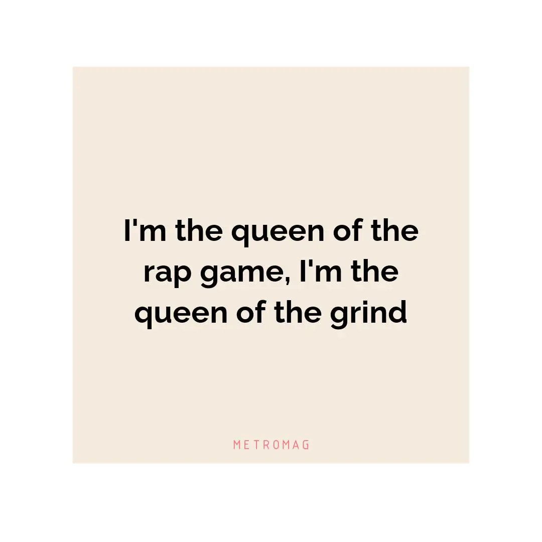 I'm the queen of the rap game, I'm the queen of the grind