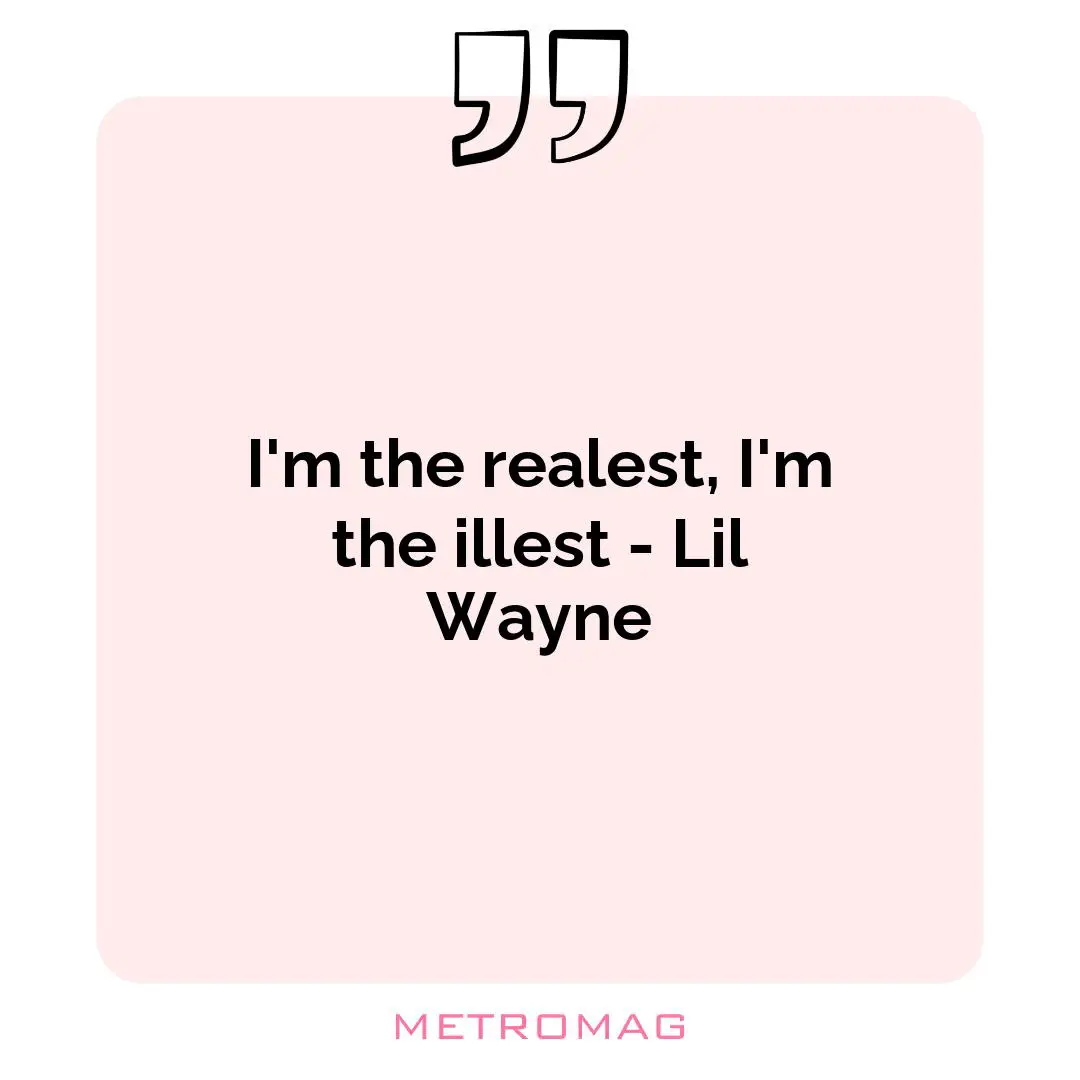 I'm the realest, I'm the illest - Lil Wayne