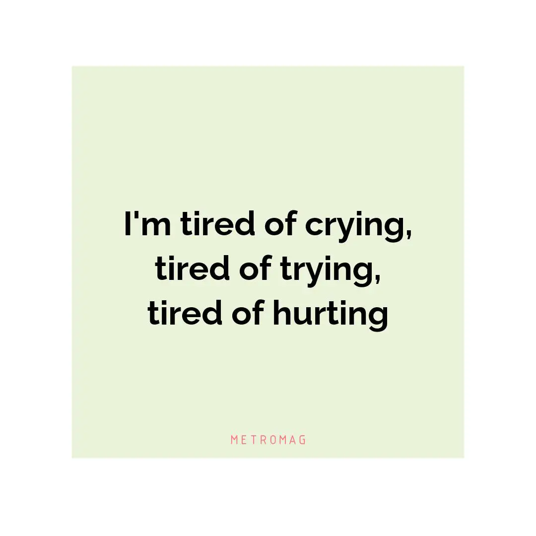 I'm tired of crying, tired of trying, tired of hurting