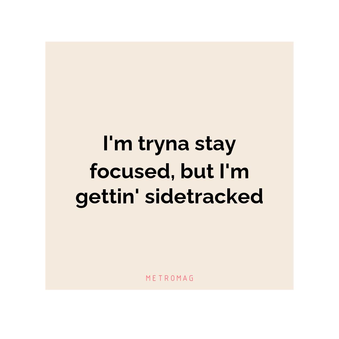 I'm tryna stay focused, but I'm gettin' sidetracked