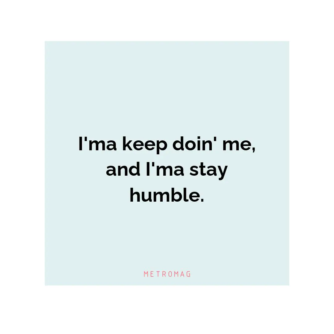 I'ma keep doin' me, and I'ma stay humble.