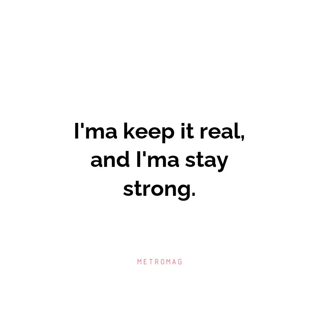 I'ma keep it real, and I'ma stay strong.