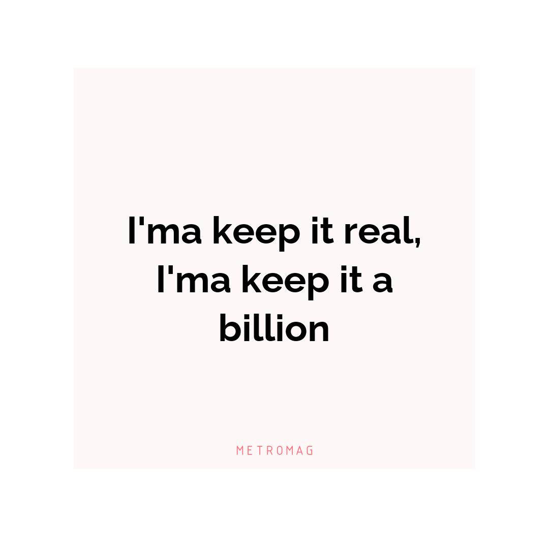 I'ma keep it real, I'ma keep it a billion