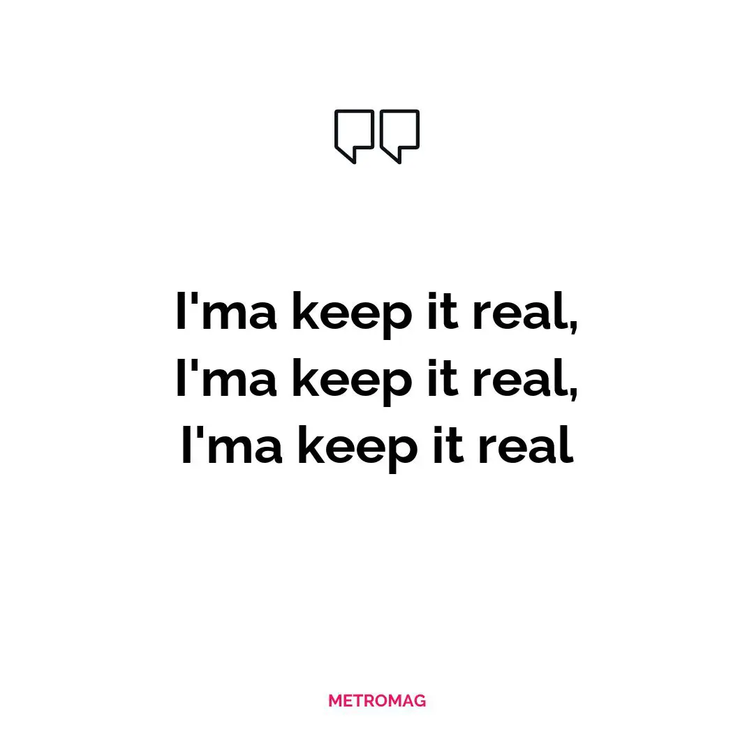 I'ma keep it real, I'ma keep it real, I'ma keep it real