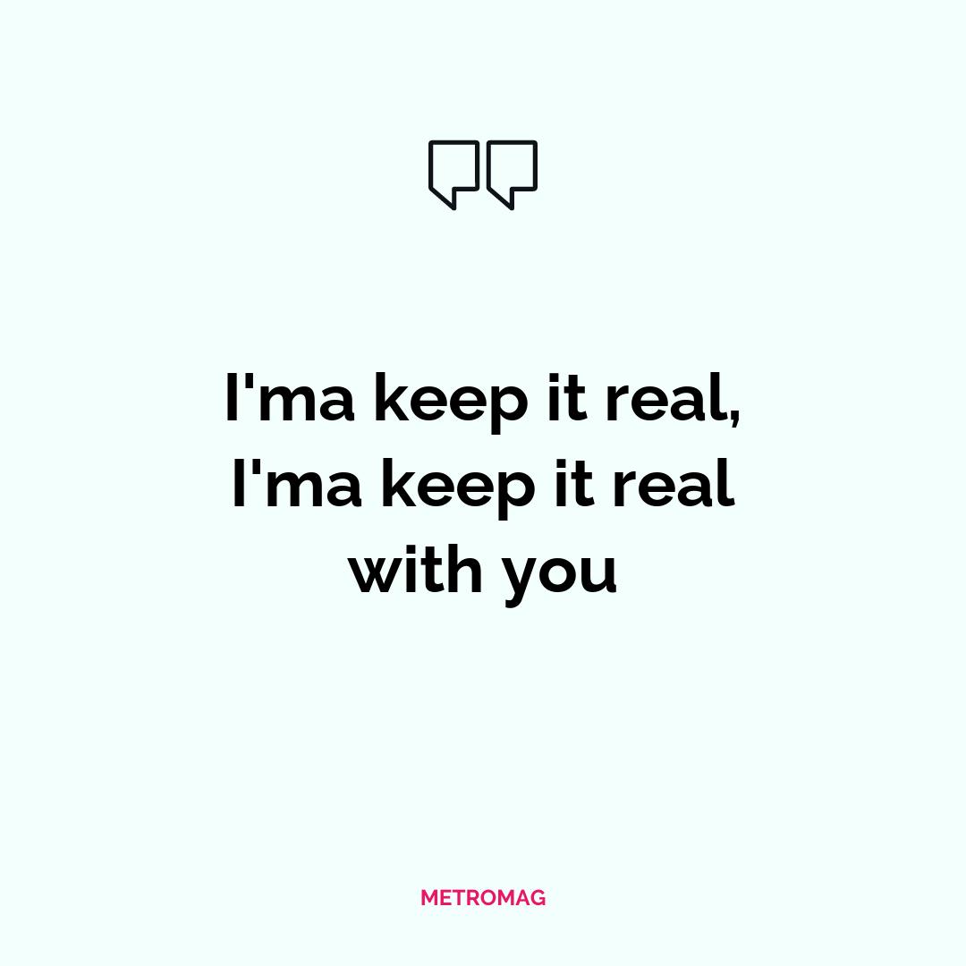 I'ma keep it real, I'ma keep it real with you