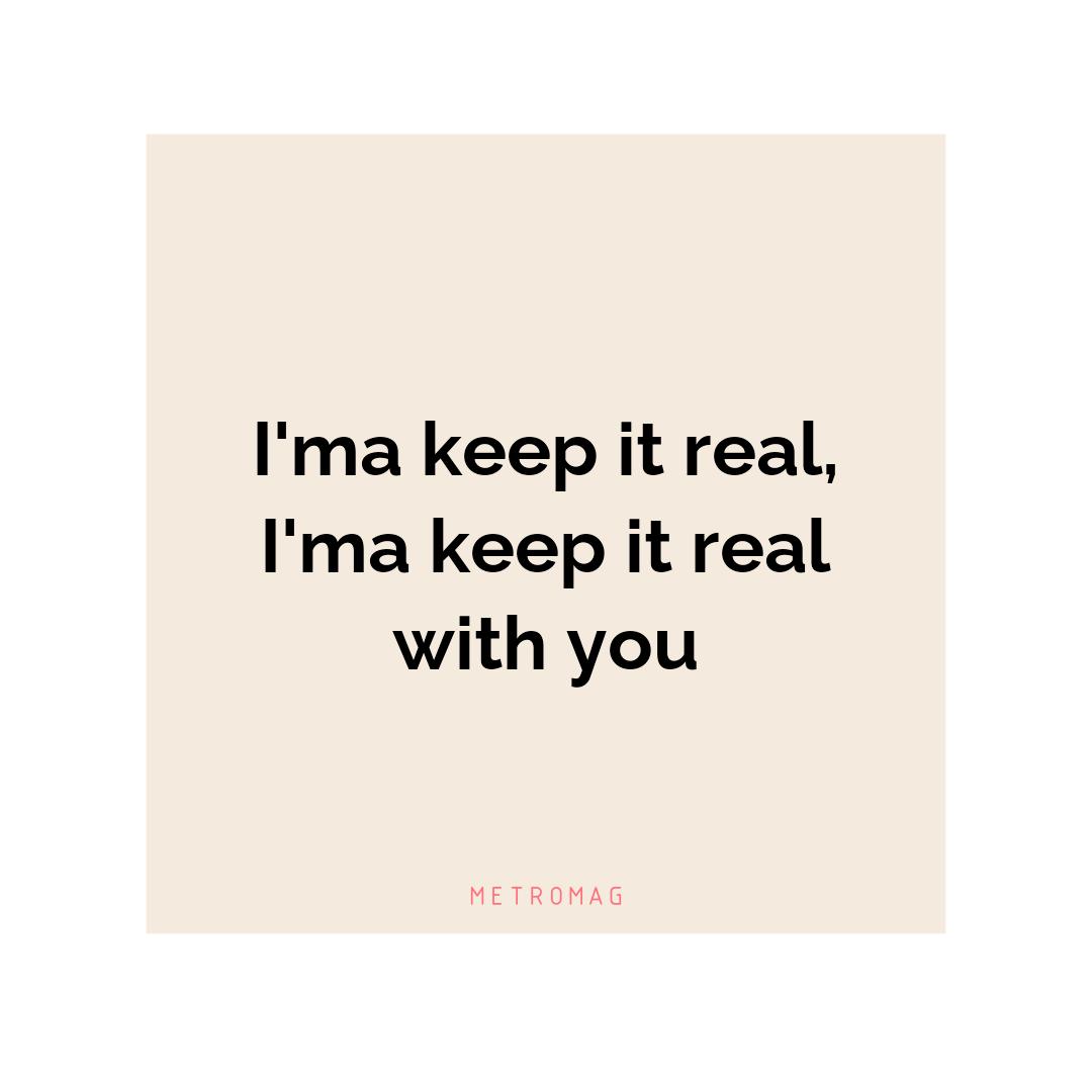 I'ma keep it real, I'ma keep it real with you