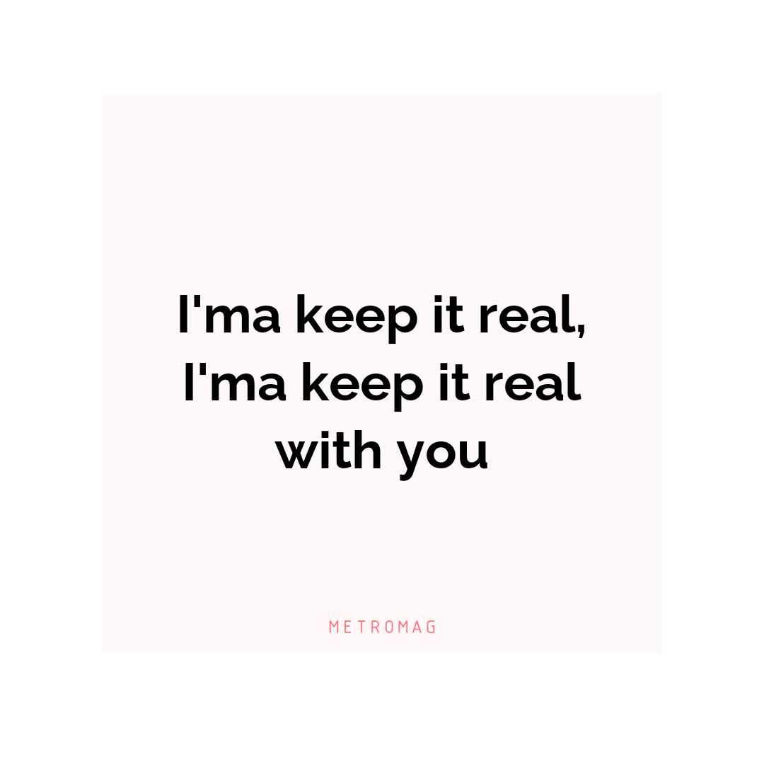 I'ma keep it real, I'ma keep it real with you