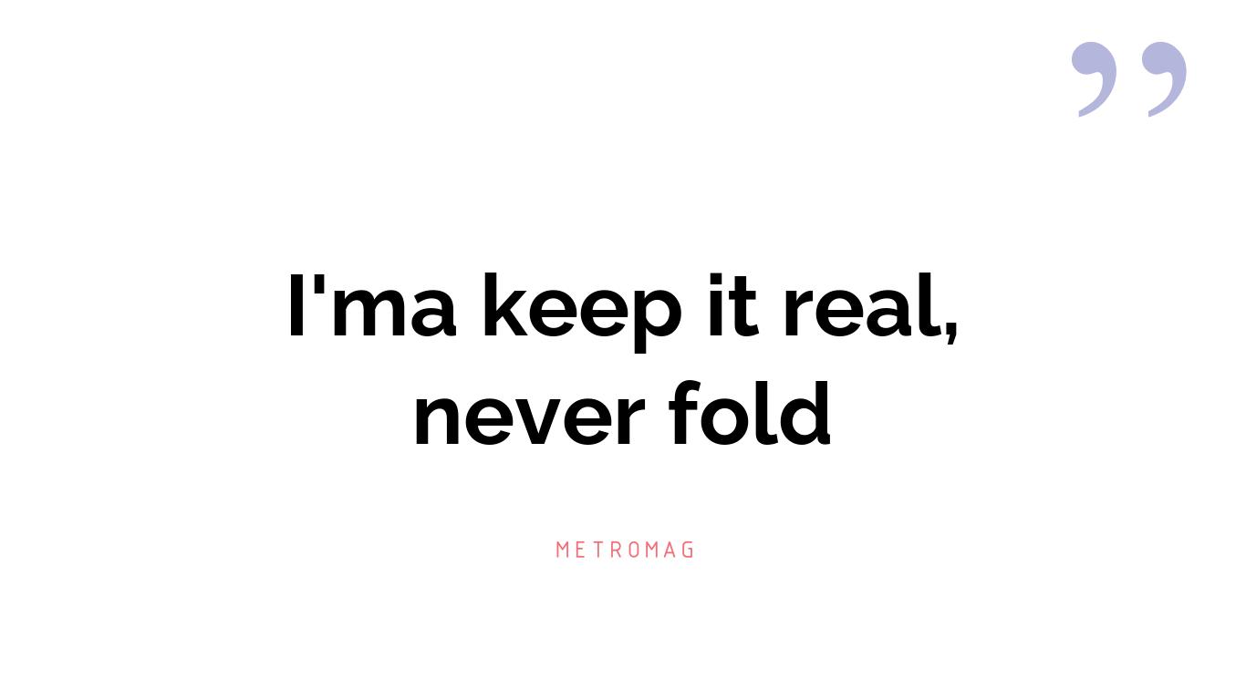 I'ma keep it real, never fold